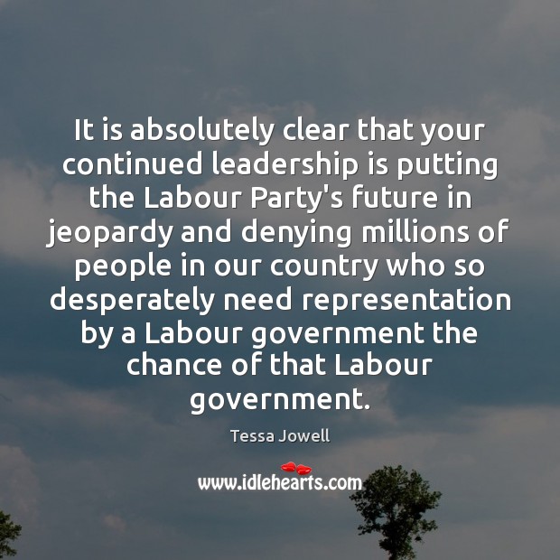 It is absolutely clear that your continued leadership is putting the Labour Leadership Quotes Image