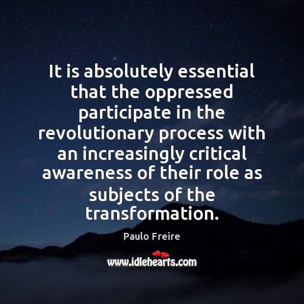 It is absolutely essential that the oppressed participate in the revolutionary process Paulo Freire Picture Quote