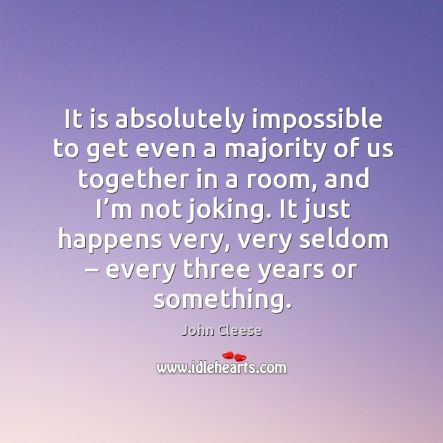 It is absolutely impossible to get even a majority of us together in a room John Cleese Picture Quote