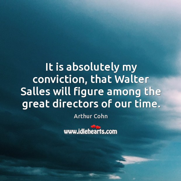 It is absolutely my conviction, that walter salles will figure among the great directors of our time. Arthur Cohn Picture Quote
