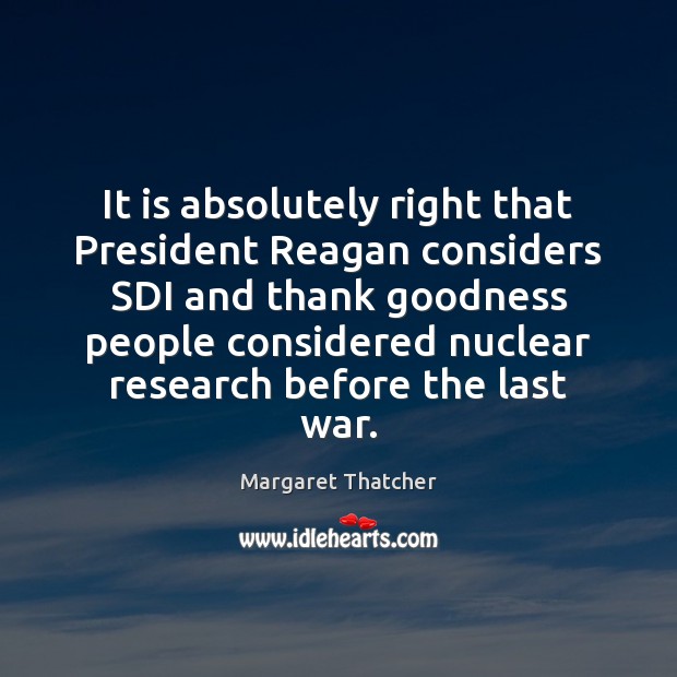 It is absolutely right that President Reagan considers SDI and thank goodness Margaret Thatcher Picture Quote