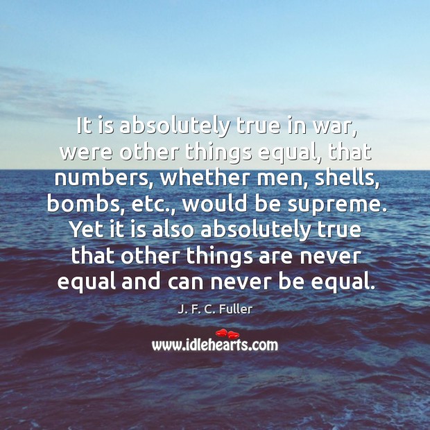 It is absolutely true in war, were other things equal, that numbers, whether men, shells, bombs, etc., would be supreme. Image