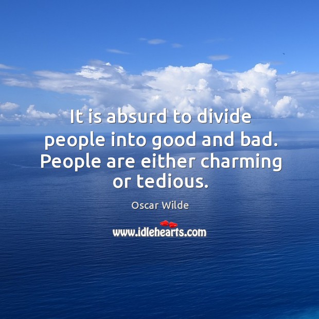 It is absurd to divide people into good and bad. People are either charming or tedious. Oscar Wilde Picture Quote