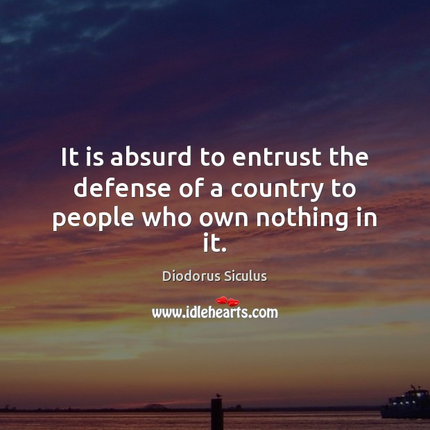 It is absurd to entrust the defense of a country to people who own nothing in it. Diodorus Siculus Picture Quote