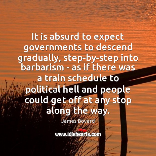 It is absurd to expect governments to descend gradually, step-by-step into barbarism James Bovard Picture Quote