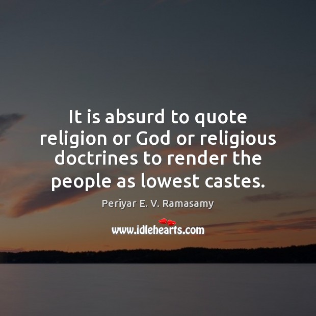 It is absurd to quote religion or God or religious doctrines to Periyar E. V. Ramasamy Picture Quote