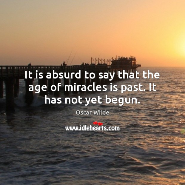 It is absurd to say that the age of miracles is past. It has not yet begun. Image