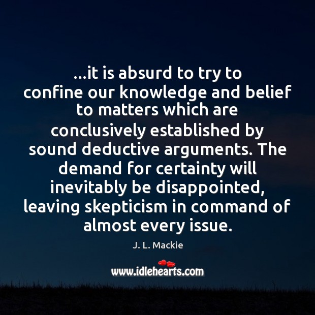 …it is absurd to try to confine our knowledge and belief to J. L. Mackie Picture Quote
