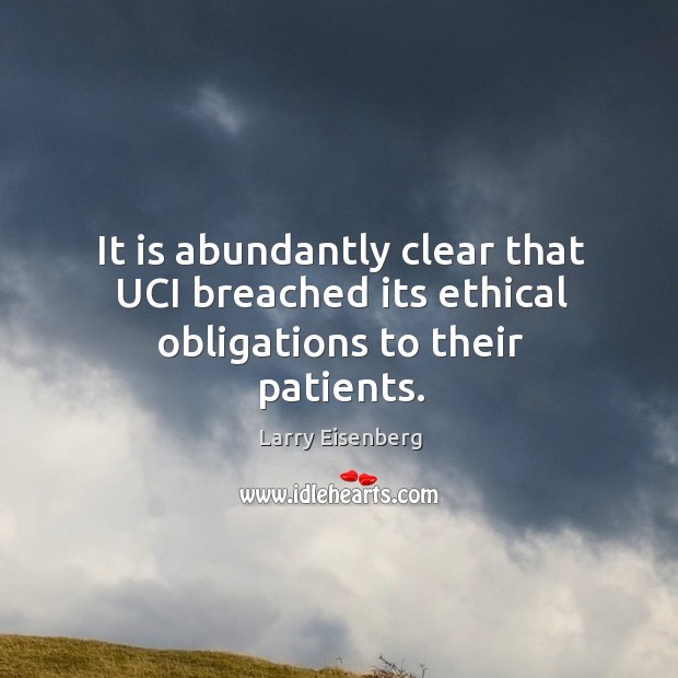 It is abundantly clear that uci breached its ethical obligations to their patients. Larry Eisenberg Picture Quote