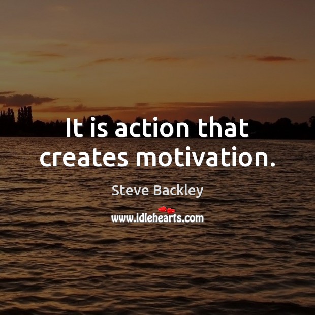 It is action that creates motivation. Steve Backley Picture Quote