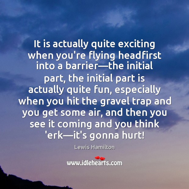 It is actually quite exciting when you’re flying headfirst into a barrier— Lewis Hamilton Picture Quote