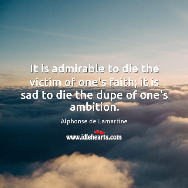 It is admirable to die the victim of one’s faith; it is Alphonse de Lamartine Picture Quote