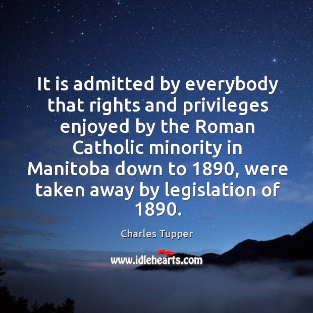 It is admitted by everybody that rights and privileges enjoyed by the Charles Tupper Picture Quote