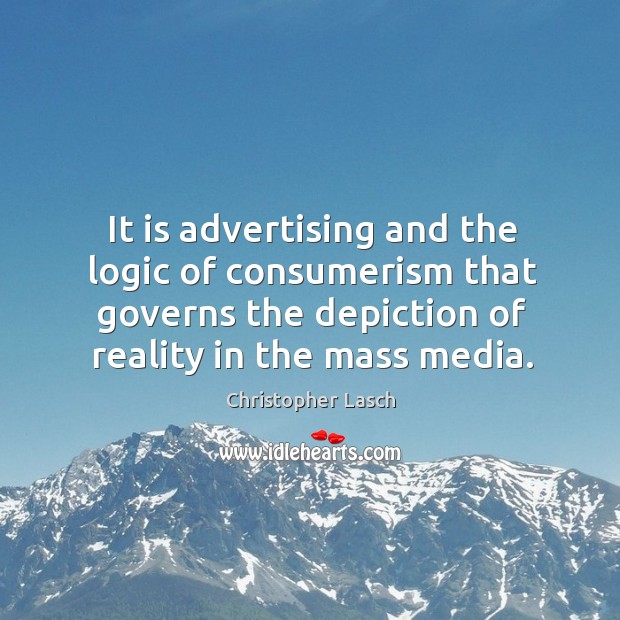 It is advertising and the logic of consumerism that governs the depiction of reality in the mass media. Christopher Lasch Picture Quote