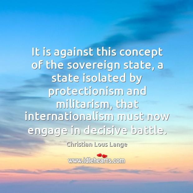 It is against this concept of the sovereign state, a state isolated by protectionism and militarism Christian Lous Lange Picture Quote