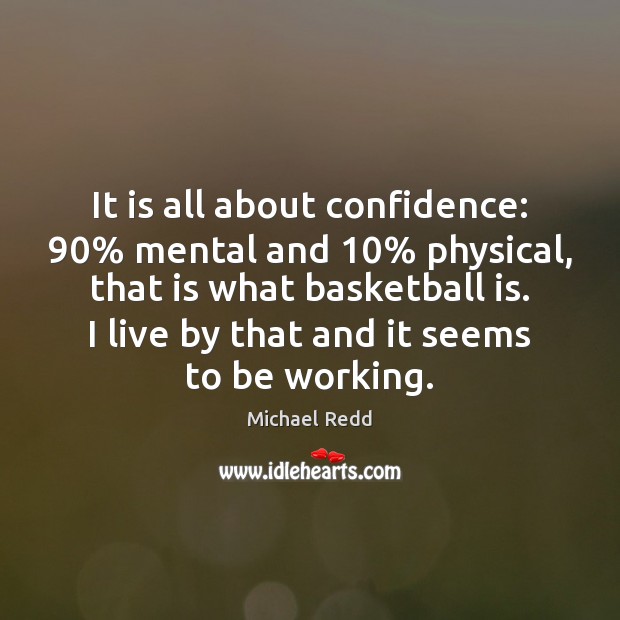 It is all about confidence: 90% mental and 10% physical, that is what basketball Michael Redd Picture Quote