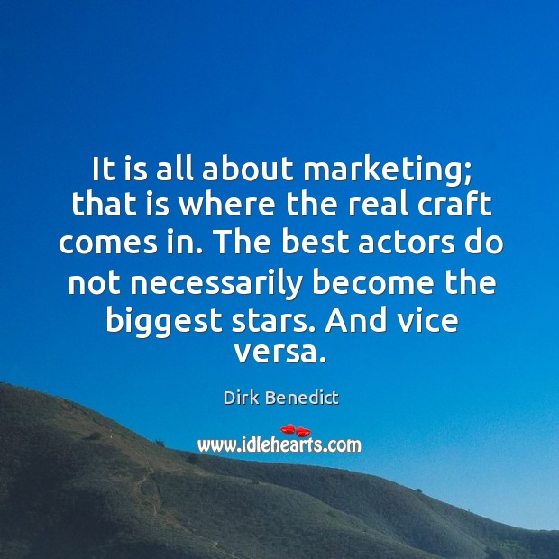 It is all about marketing; that is where the real craft comes in. The best actors do not Image