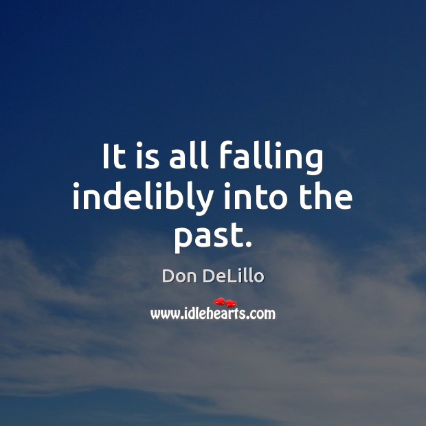 It is all falling indelibly into the past. Don DeLillo Picture Quote