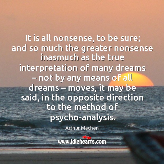 It is all nonsense, to be sure; and so much the greater nonsense inasmuch as the true interpretation Arthur Machen Picture Quote