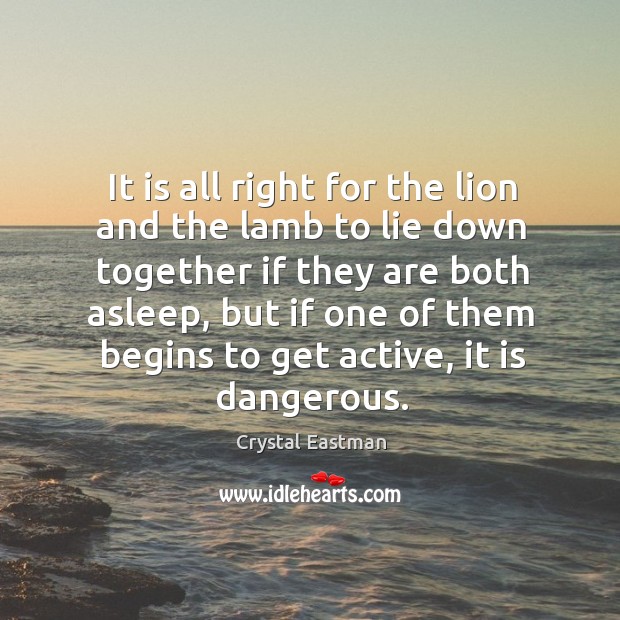 It is all right for the lion and the lamb to lie down together if they are both asleep Crystal Eastman Picture Quote