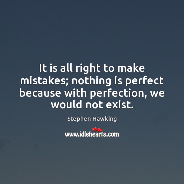 It is all right to make mistakes; nothing is perfect because with Stephen Hawking Picture Quote