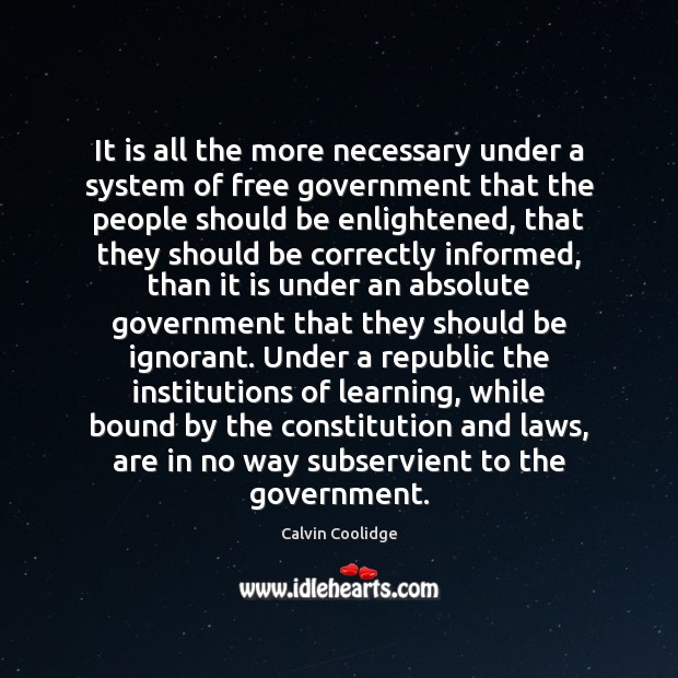 It is all the more necessary under a system of free government Calvin Coolidge Picture Quote