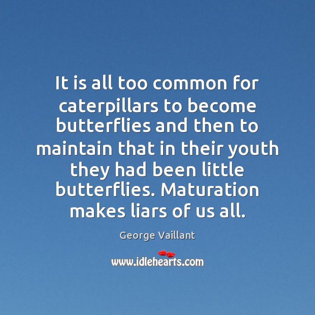 It is all too common for caterpillars to become butterflies and then George Vaillant Picture Quote