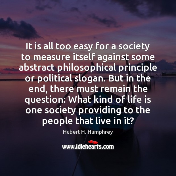 It is all too easy for a society to measure itself against Hubert H. Humphrey Picture Quote