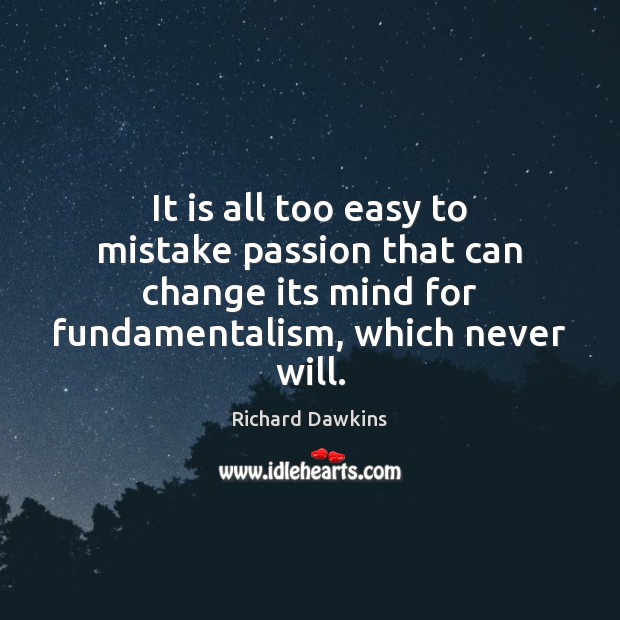 It is all too easy to mistake passion that can change its Richard Dawkins Picture Quote