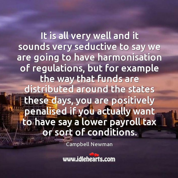 It is all very well and it sounds very seductive to say we are going to have harmonisation of regulations Campbell Newman Picture Quote