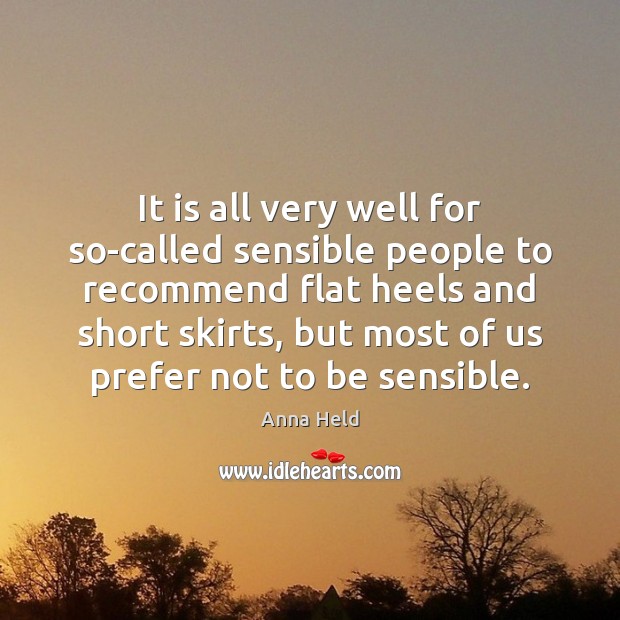 It is all very well for so-called sensible people to recommend flat Anna Held Picture Quote