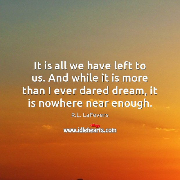 It is all we have left to us. And while it is R.L. LaFevers Picture Quote