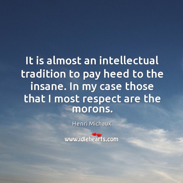 It is almost an intellectual tradition to pay heed to the insane. Henri Michaux Picture Quote