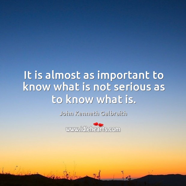 It is almost as important to know what is not serious as to know what is. John Kenneth Galbraith Picture Quote