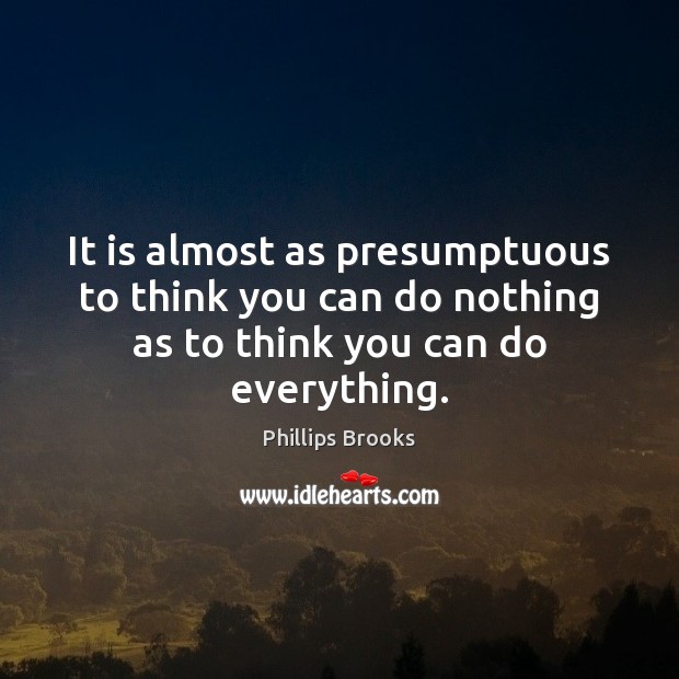 It is almost as presumptuous to think you can do nothing as Phillips Brooks Picture Quote