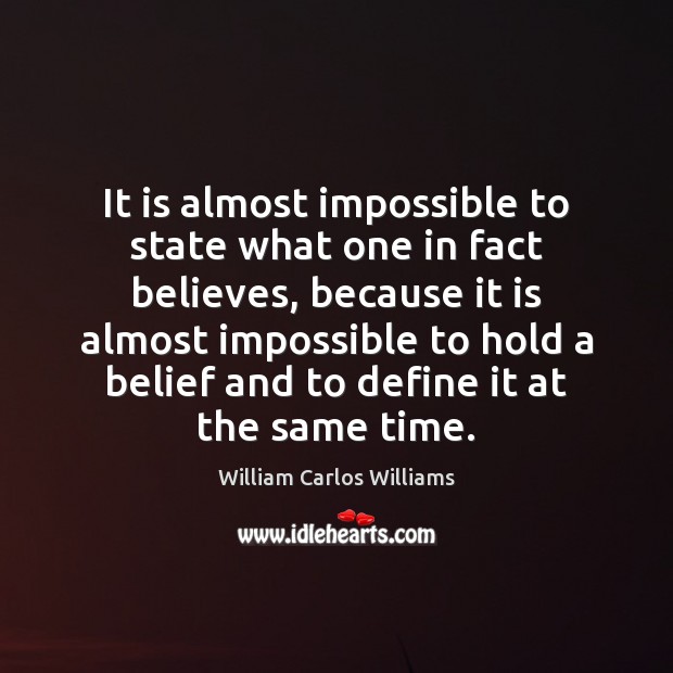It is almost impossible to state what one in fact believes, because William Carlos Williams Picture Quote