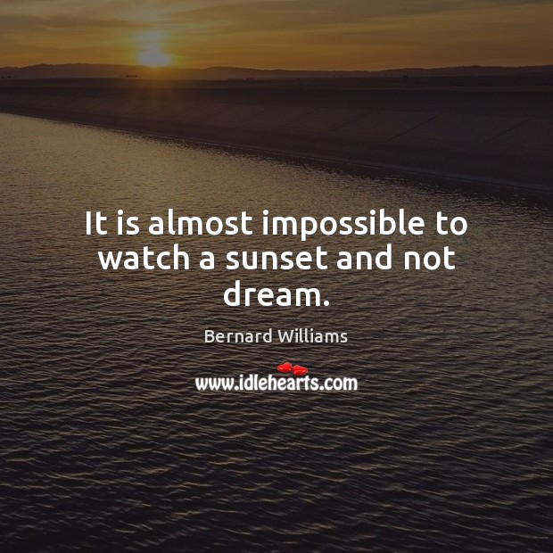 It is almost impossible to watch a sunset and not dream. Bernard Williams Picture Quote