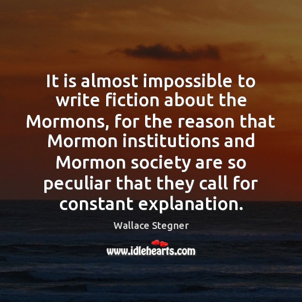 It is almost impossible to write fiction about the Mormons, for the Wallace Stegner Picture Quote