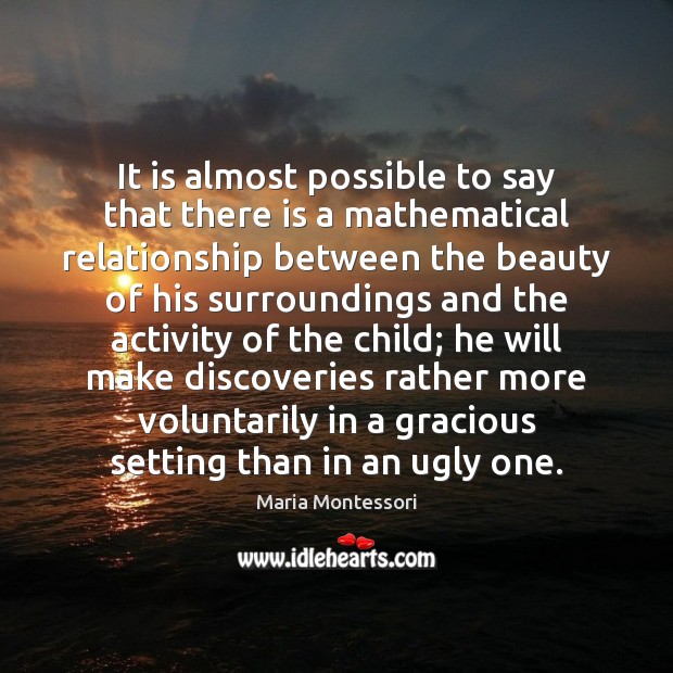 It is almost possible to say that there is a mathematical relationship Maria Montessori Picture Quote