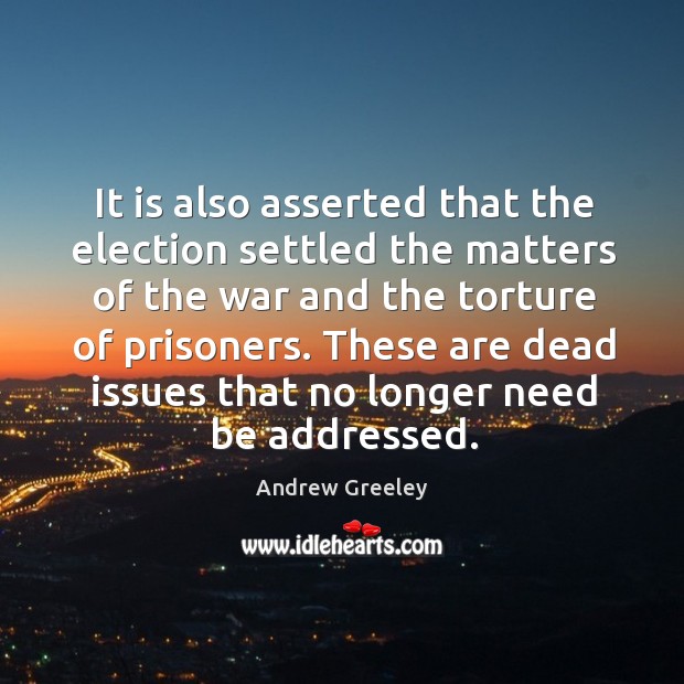 It is also asserted that the election settled the matters of the war and the torture of prisoners. Andrew Greeley Picture Quote