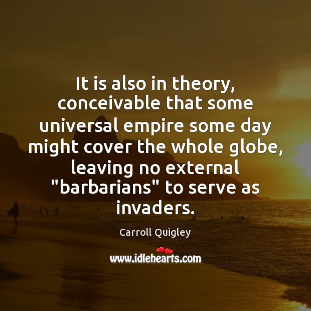 It is also in theory, conceivable that some universal empire some day Carroll Quigley Picture Quote