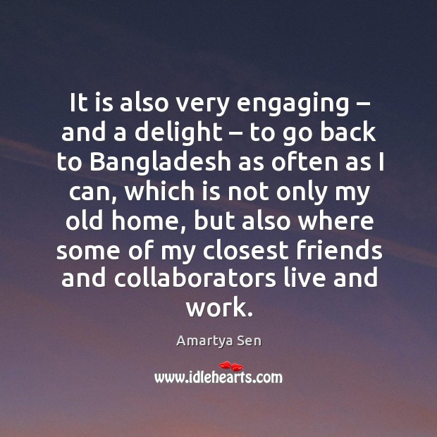 It is also very engaging – and a delight – to go back to bangladesh as often as I can Amartya Sen Picture Quote