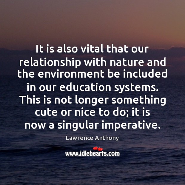 It is also vital that our relationship with nature and the environment Lawrence Anthony Picture Quote