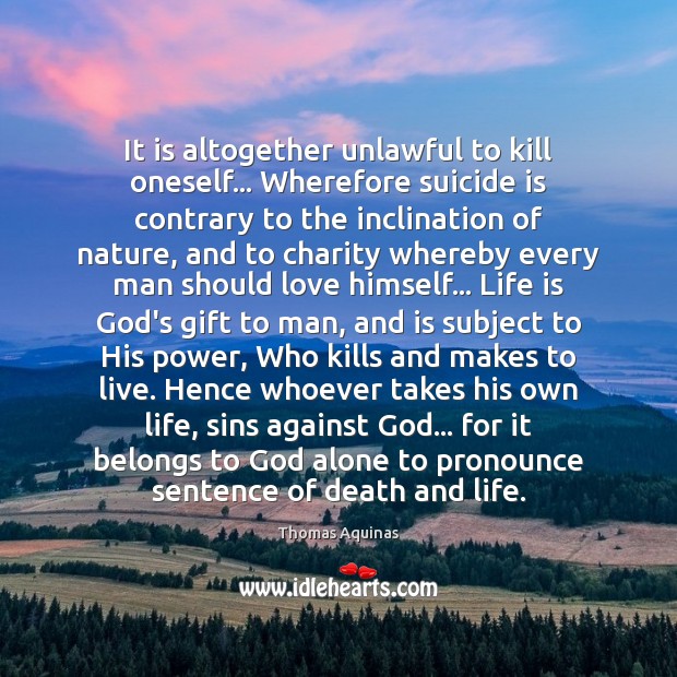 It is altogether unlawful to kill oneself… Wherefore suicide is contrary to Thomas Aquinas Picture Quote