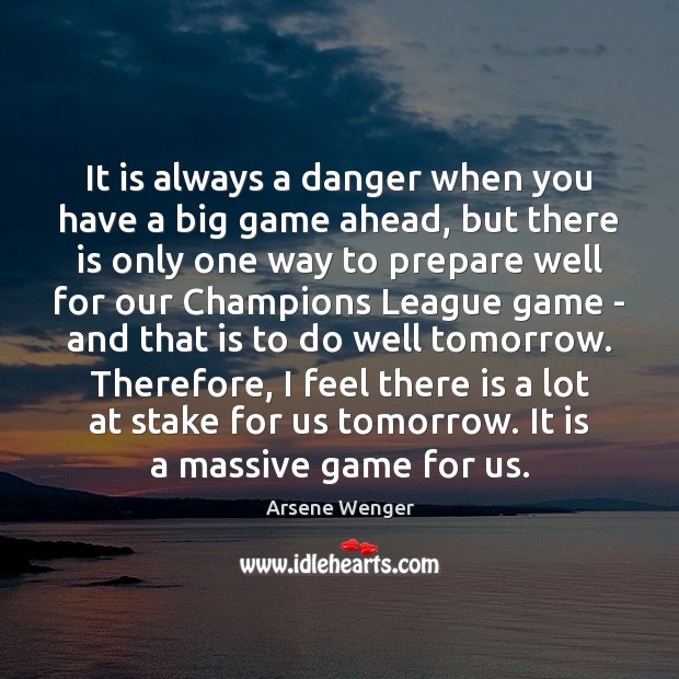 It is always a danger when you have a big game ahead, Arsene Wenger Picture Quote