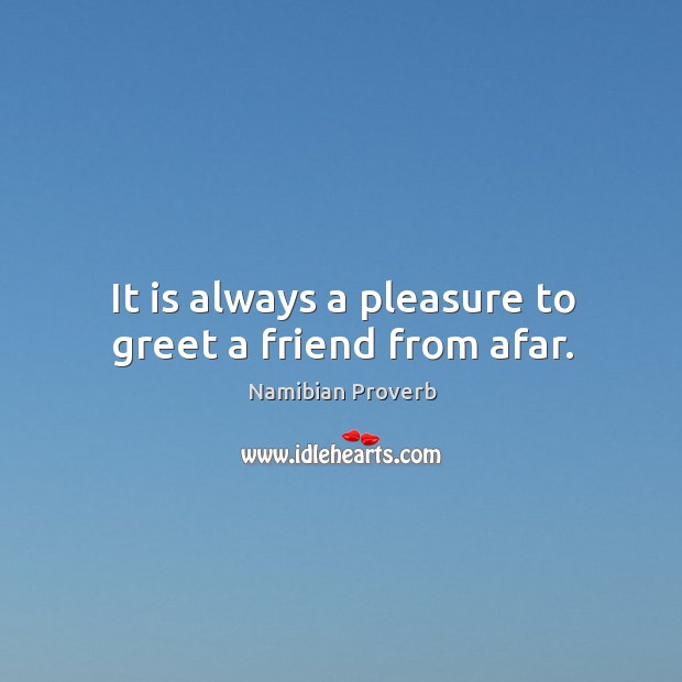 It is always a pleasure to greet a friend from afar. Namibian Proverbs Image