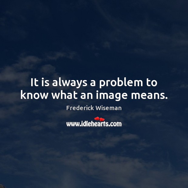 It is always a problem to know what an image means. Frederick Wiseman Picture Quote