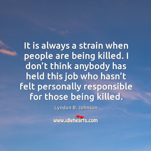 It is always a strain when people are being killed. Lyndon B. Johnson Picture Quote