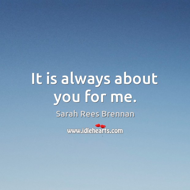 It is always about you for me. Sarah Rees Brennan Picture Quote