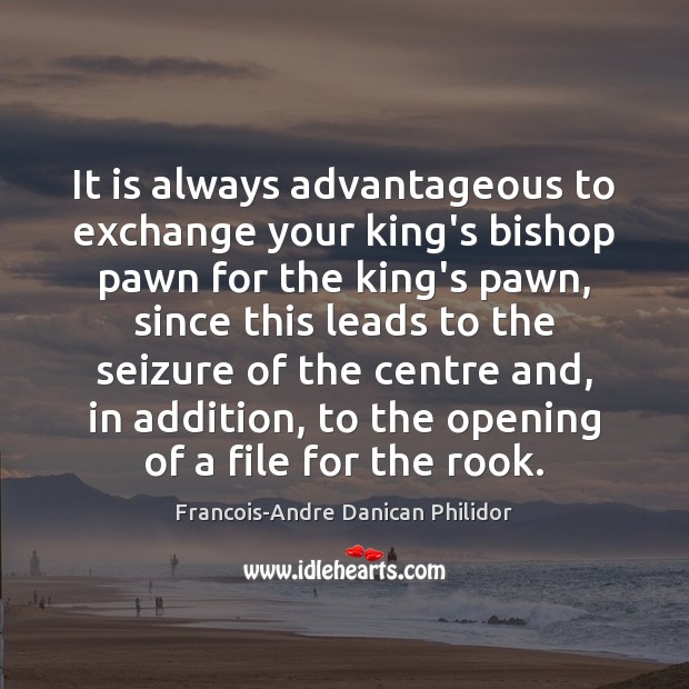 It is always advantageous to exchange your king’s bishop pawn for the Francois-Andre Danican Philidor Picture Quote